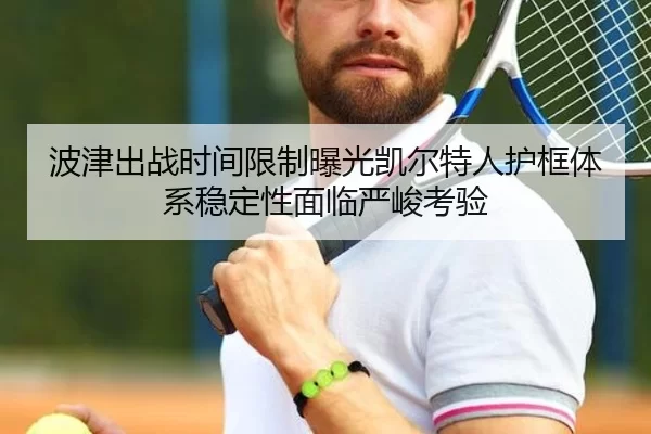 波津出战时间限制曝光凯尔特人护框体系稳定性面临严峻考验